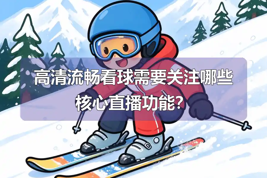 高清流畅看球需要关注哪些核心直播功能？